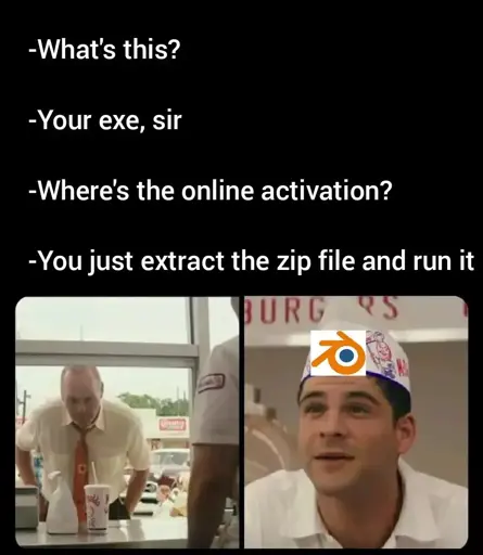 customer: what's this
chef (with blender logo on hat): your exe, sir
customer: where's the online activation?
chef: you just extract the zip file and run it

snowclone of scene from "The Founder"